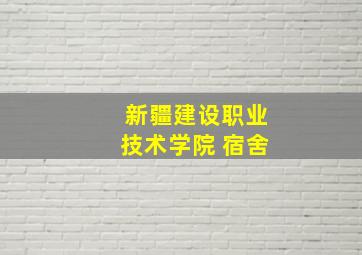 新疆建设职业技术学院 宿舍